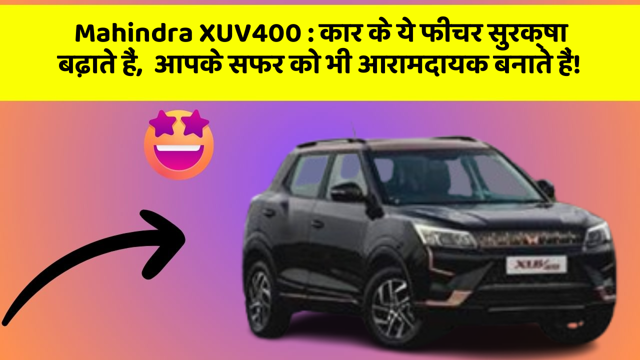 Mahindra XUV400: कार के ये फीचर सुरक्षा बढ़ाते हैं,  आपके सफर को भी आरामदायक बनाते हैं!