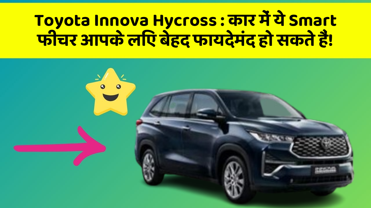 Toyota Innova Hycross:कार में ये Smart फीचर आपके लिए बेहद फायदेमंद हो सकते हैं!