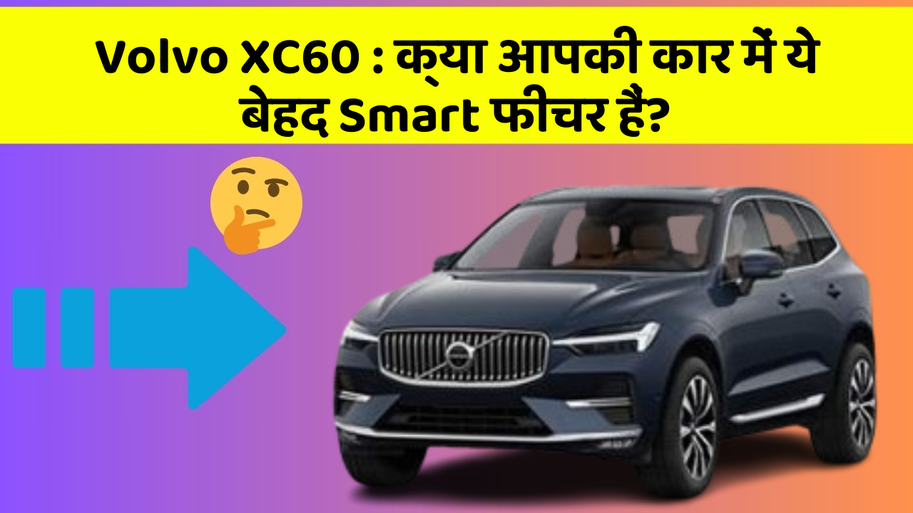 Volvo XC60: क्या आपकी कार में ये बेहद Smart फीचर हैं?