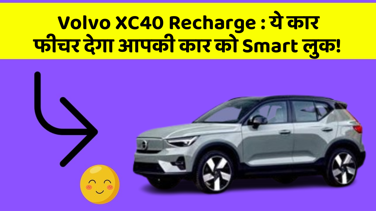 Volvo XC40 Recharge:ये कार फीचर देगा आपकी कार को Smart लुक!