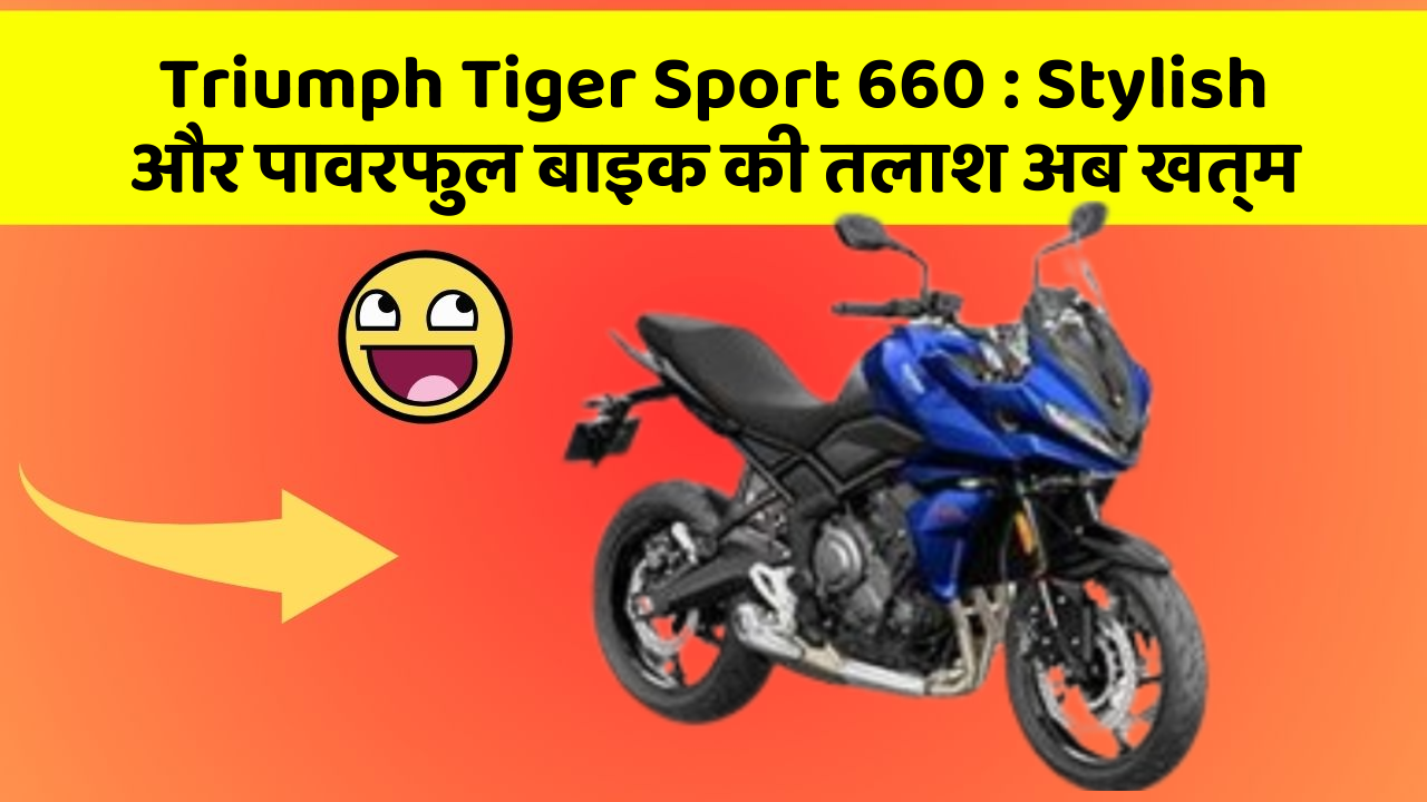 Triumph Tiger Sport 660: Stylish और पावरफुल बाइक की तलाश अब खत्म