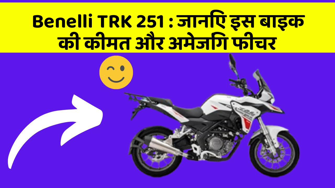 Benelli TRK 251: जानिए इस बाइक की कीमत और अमेजिंग फीचर