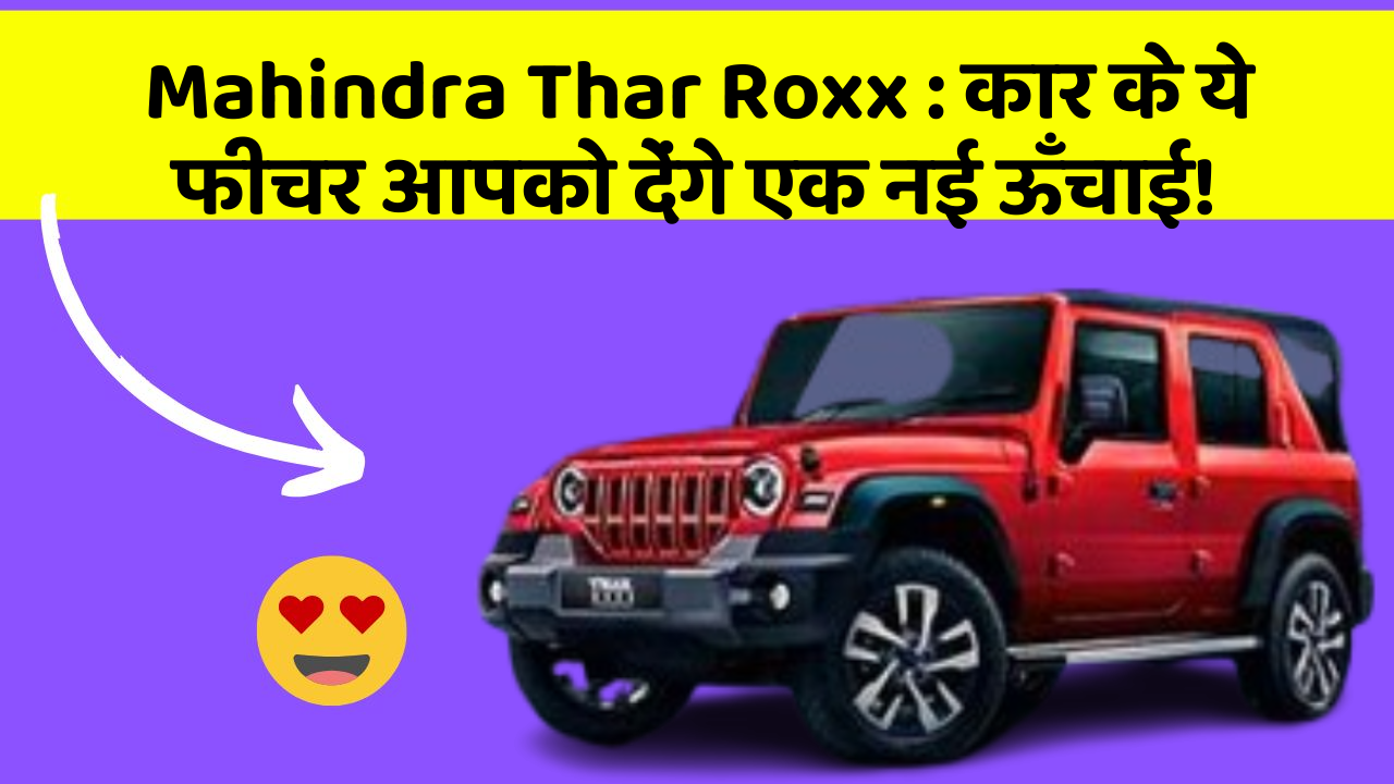 Mahindra Thar Roxx:कार के ये फीचर आपको देंगे एक नई ऊँचाई!