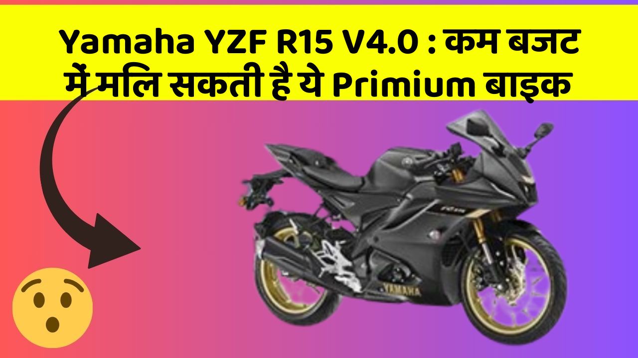 Yamaha YZF R15 V4.0: कम बजट में मिल सकती है ये Primium बाइक