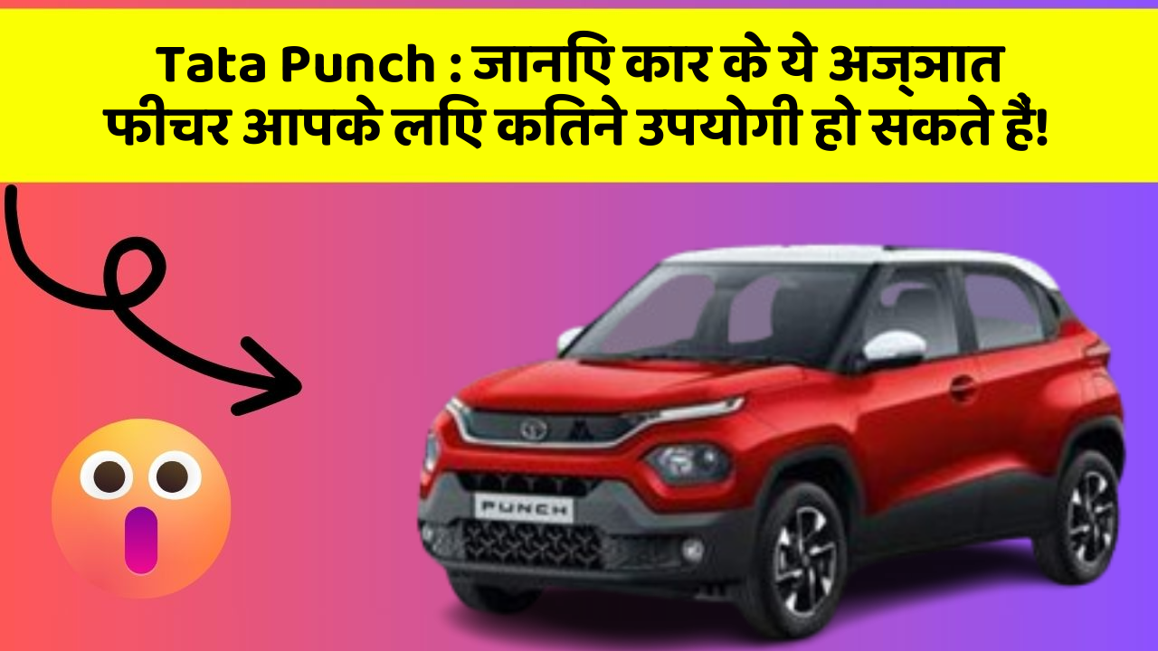 Tata Punch: जानिए कार के ये अज्ञात फीचर आपके लिए कितने उपयोगी हो सकते हैं!