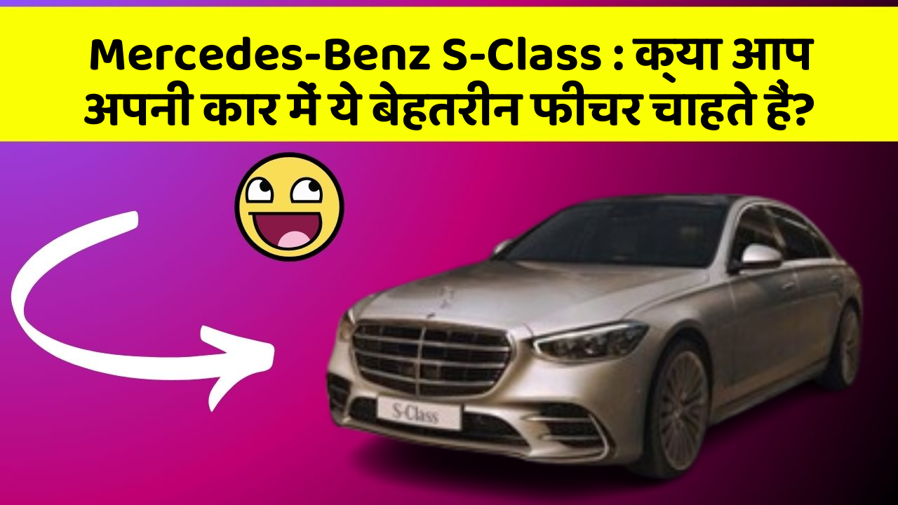 Mercedes-Benz S-Class:क्या आप अपनी कार में ये बेहतरीन फीचर चाहते हैं?
