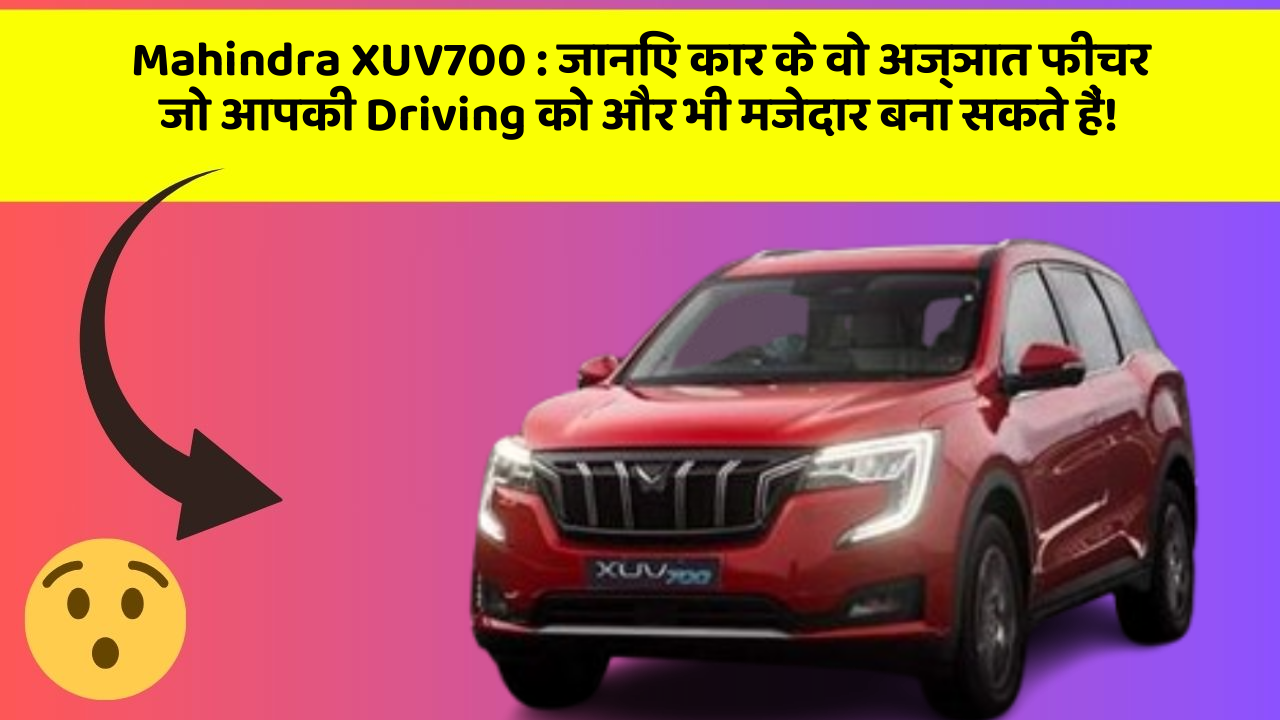 Mahindra XUV700: जानिए कार के वो अज्ञात फीचर जो आपकी Driving को और भी मजेदार बना सकते हैं!