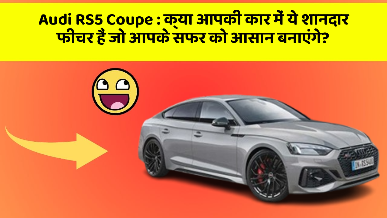 Audi RS5 Coupe: क्या आपकी कार में ये शानदार फीचर हैं जो आपके सफर को आसान बनाएंगे?
