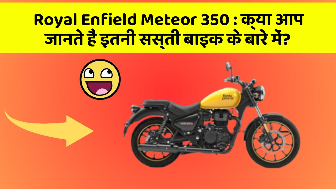 Royal Enfield Meteor 350: क्या आप जानते हैं इतनी सस्ती बाइक के बारे में?