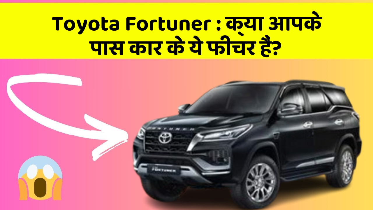 Toyota Fortuner: क्या आपके पास कार के ये फीचर हैं?