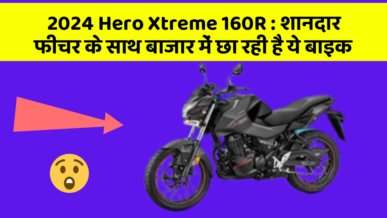 2024 Hero Xtreme 160R:शानदार फीचर के साथ बाजार में छा रही है ये बाइक