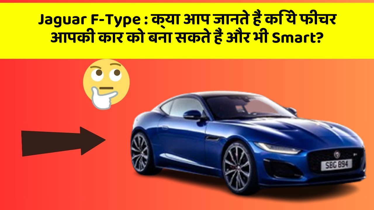 Jaguar F-Type:क्या आप जानते हैं कि ये फीचर आपकी कार को बना सकते हैं और भी Smart?
