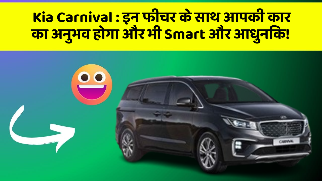 Kia Carnival: इन फीचर के साथ आपकी कार का अनुभव होगा और भी Smart और आधुनिक!
