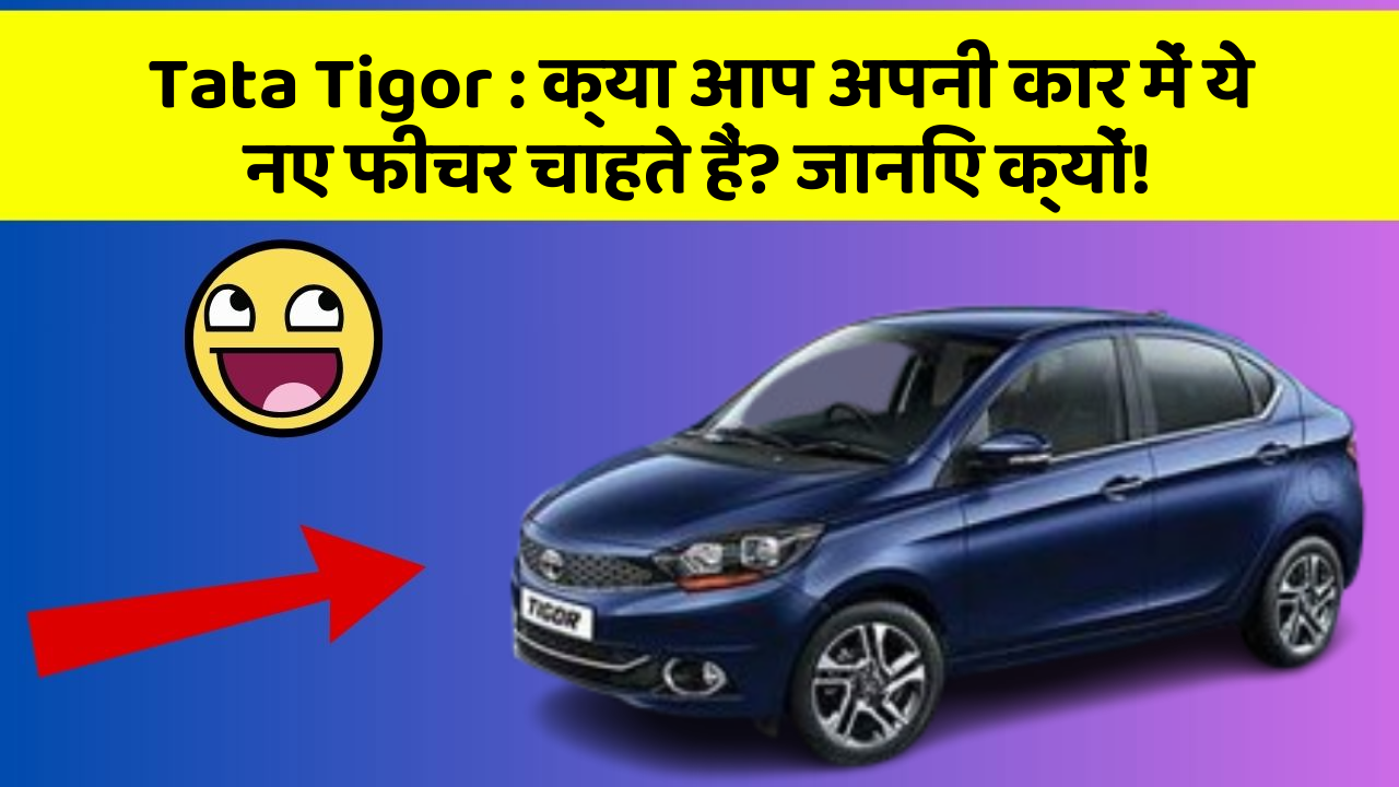 Tata Tigor: क्या आप अपनी कार में ये नए फीचर चाहते हैं? जानिए क्यों!