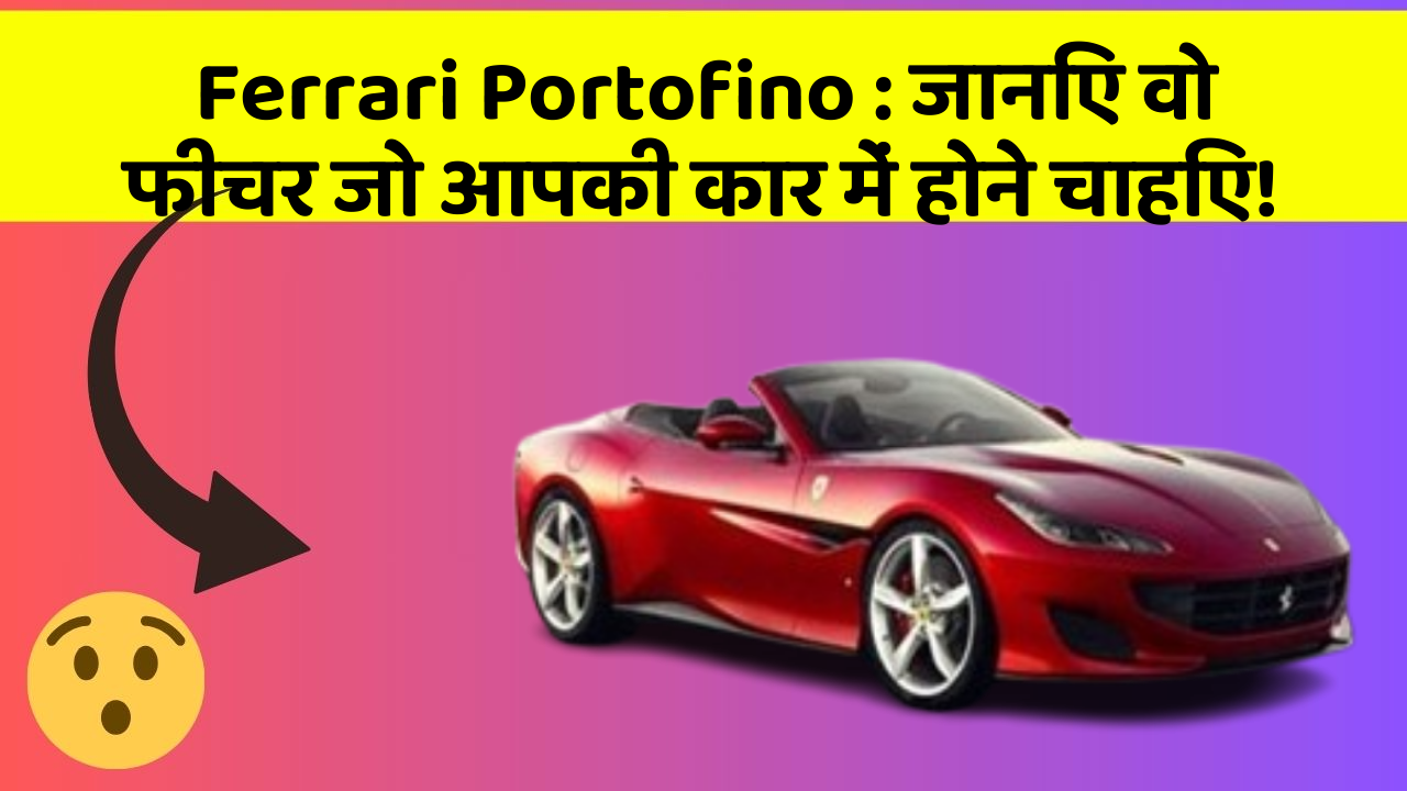 Ferrari Portofino: जानिए वो फीचर जो आपकी कार में होने चाहिए!