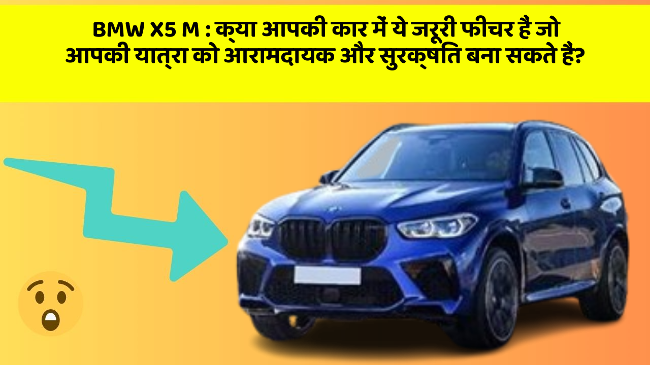BMW X5 M: क्या आपकी कार में ये जरूरी फीचर हैं जो आपकी यात्रा को आरामदायक और सुरक्षित बना सकते हैं?