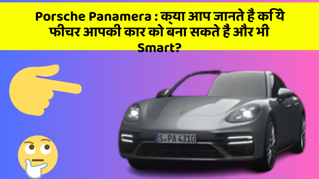 Porsche Panamera: क्या आप जानते हैं कि ये फीचर आपकी कार को बना सकते हैं और भी Smart?