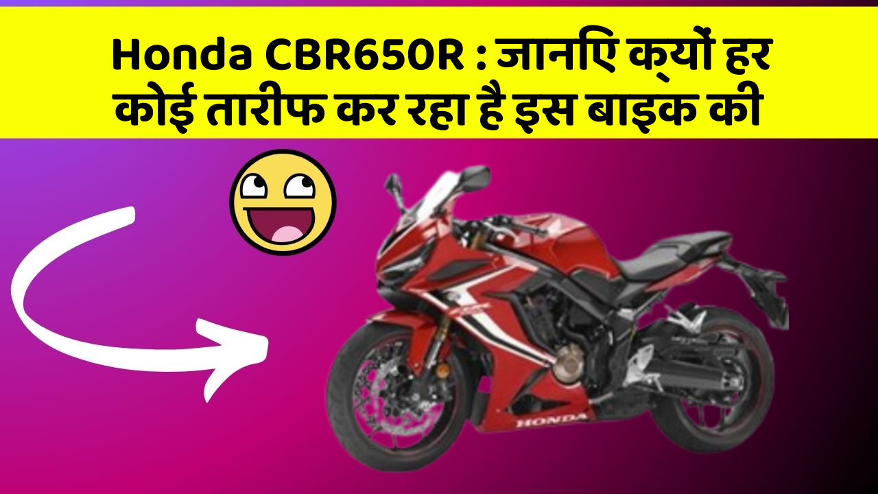 Honda CBR650R: जानिए क्यों हर कोई तारीफ कर रहा है इस बाइक की