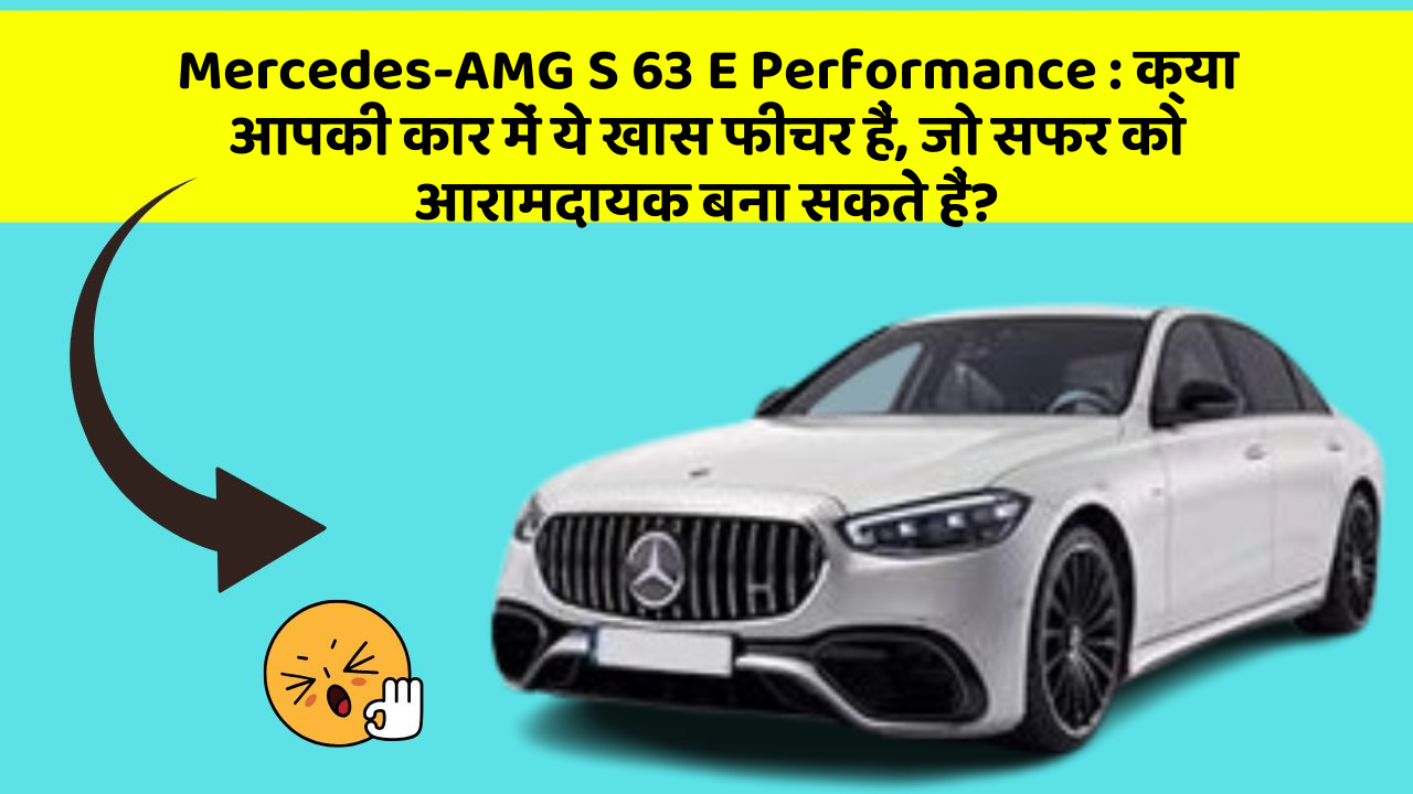 Mercedes-AMG S 63 E Performance:क्या आपकी कार में ये खास फीचर हैं, जो सफर को आरामदायक बना सकते हैं?