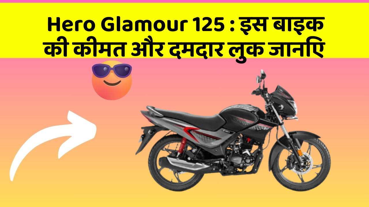 Hero Glamour 125 : इस बाइक की कीमत और दमदार लुक जानिए