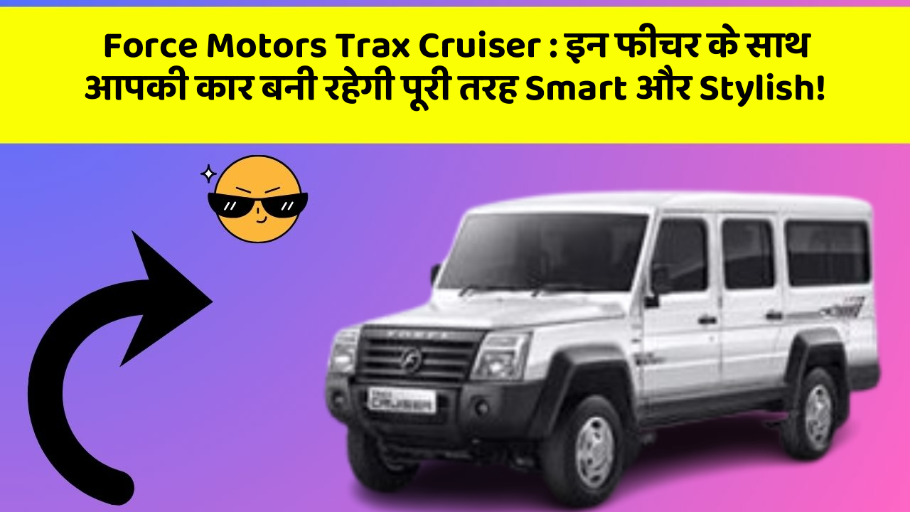 Force Motors Trax Cruiser: इन फीचर के साथ आपकी कार बनी रहेगी पूरी तरह Smart और Stylish!