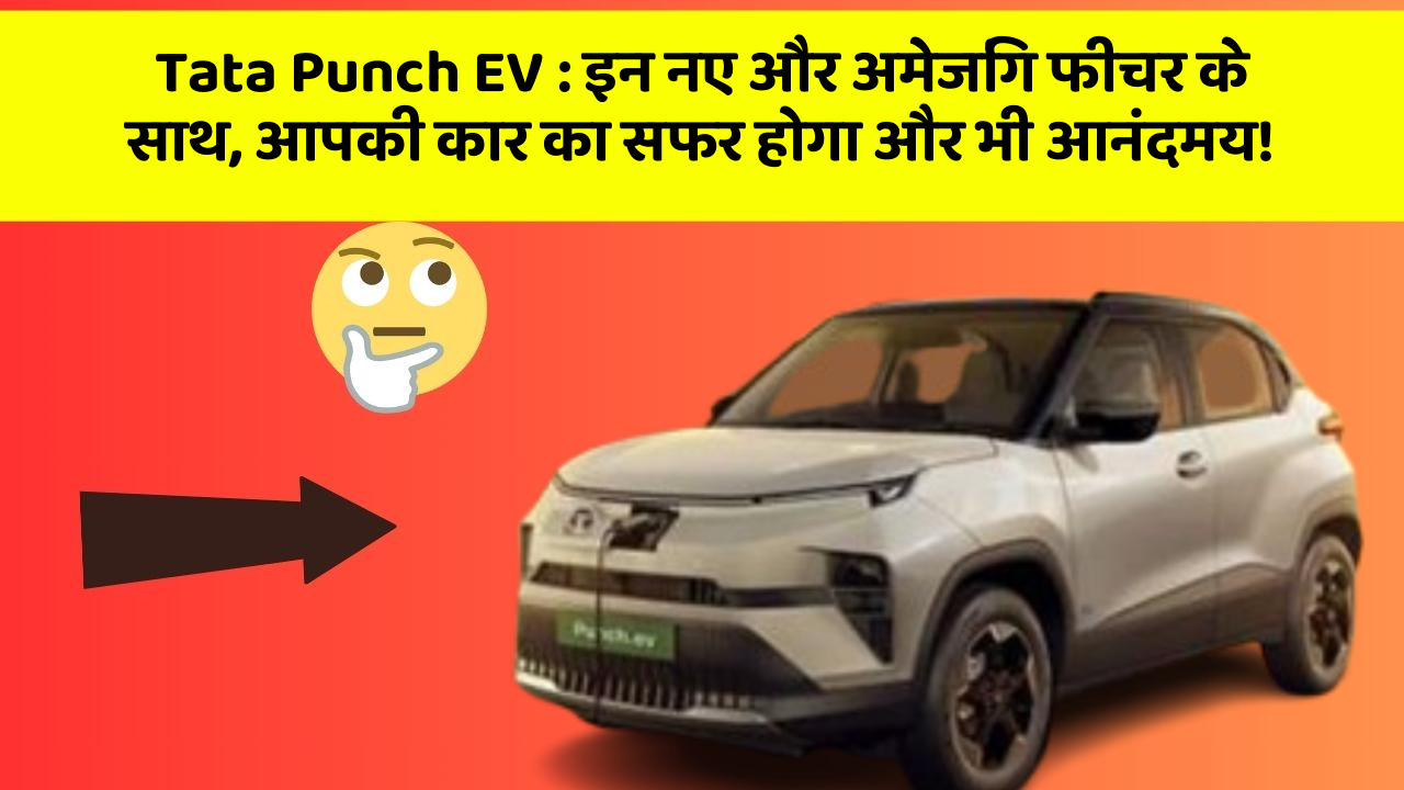 Tata Punch EV:इन नए और अमेजिंग फीचर के साथ, आपकी कार का सफर होगा और भी आनंदमय!