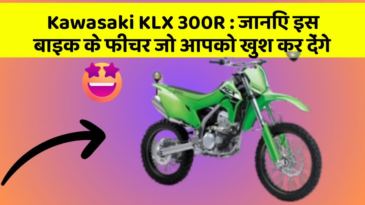 Kawasaki KLX 300R: जानिए इस बाइक के फीचर जो आपको खुश कर देंगे