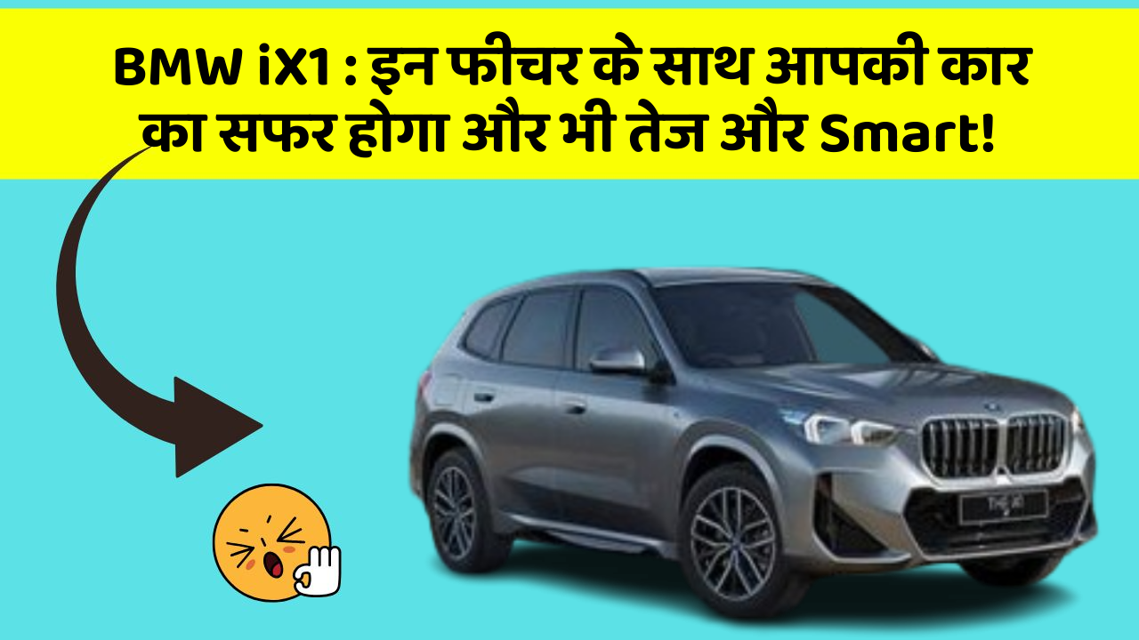 BMW iX1: इन फीचर के साथ आपकी कार का सफर होगा और भी तेज और Smart!