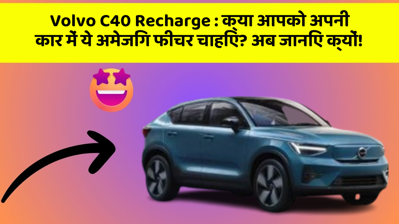 Volvo C40 Recharge: क्या आपको अपनी कार में ये अमेजिंग फीचर चाहिए? अब जानिए क्यों!