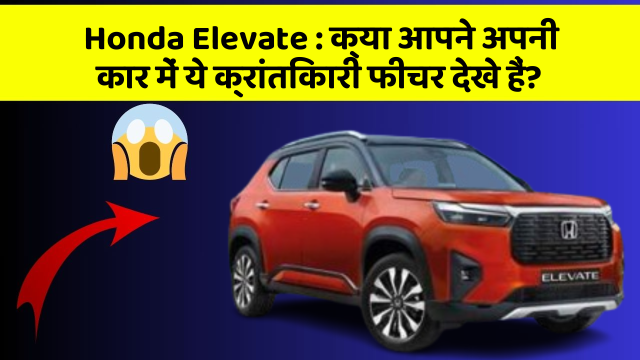 Honda Elevate:क्या आपने अपनी कार में ये क्रांतिकारी फीचर देखे हैं?